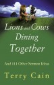 Lions and Cows Dining Together: And 111 Other Sermon Ideas - Terry Cain