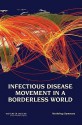 Infectious Disease Movement in a Borderless World: Workshop Summary - Forum on Microbial Threats, Institute of Medicine, David A. Relman, Eileen R. Choffnes, Alison Mack