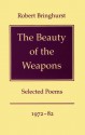 The Beauty of the Weapons: Selected Poems, 1972-1982 - Robert Bringhurst