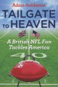 Tailgate to Heaven: A British NFL Fan Tackles America - Adam Goldstein