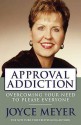 Approval Addiction: Overcoming Your Need to Please Everyone - Joyce Meyer