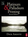 Platinum and Palladium Printing, Second Edition - Dick Arentz