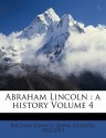 Abraham Lincoln: A History, Vol 4 - John George Nicolay