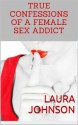 True Confessions of a Female Sex Addict - Laura Johnson