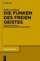 Die Funken Des Freien Geistes: Neuere Aufsatze Zu Nietzsches Philosophie der Zukunft - Volker Gerhardt, Jan-Christoph Heilinger, Nikolaos Loukidelis