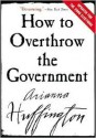 How to Overthrow the Government - Arianna Huffington