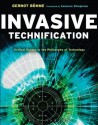 Invasive Technification: Critical Essays in the Philosophy of Technology - Gernot Böhme, Cameron Shingleton