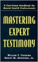 Mastering Expert Testimony: A Courtroom Handbook for Mental Health Professionals - William T. Tsushima, Robert M. Anderson Jr.