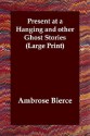 Present At A Hanging And Other Ghost Stories (Large Print) - Ambrose Bierce