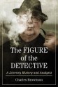 The Figure of the Detective: A Literary History and Analysis - Charles Brownson