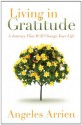 Living in Gratitude: Mastering the Art of Giving Thanks Every Day, A MonthbyMonth Guide - Angeles Arrien