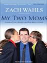 My Two Moms: Lessons of Love, Strength, and What Makes a Family - Zach Wahls, Kris Koscheski, Bruce Littlefield