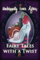 Unhappily Ever After; Fairy Tales with a Twist - Melissa Ringsted, Jodi Stone, Susan Burdof, Nickie Anderson, Crystal Clifton, Jennifer Bull, Emily Fogle, Leah D.W., Marissa Hartman, Alicia Michaels, Sarah D. Myers, Eric White