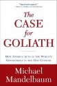 The Case for Goliath: How America Acts as the World's Government in the - Michael Mandelbaum