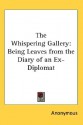 The Whispering Gallery: Being Leaves from the Diary of an Ex-Diplomat - Anonymous, Kessinger Publishing