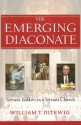 The Emerging Diaconate: Servant Leaders in a Servant Church - William T. Ditewig