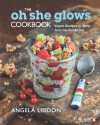 The Oh She Glows Cookbook: Vegan Recipes to Glow from the Inside Out - Angela Liddon