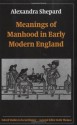 Meanings of Manhood in Early Modern England (Oxford Studies in Social History) - Alexandra Shepard