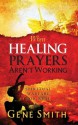 When Healing Prayers Aren't Working: Spiritual Warfare for Real - Gene Smith