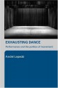 Exhausting Dance: Performance and the Politics of Movement - Andre Lepecki