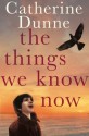 The Things We Know Now - Catherine Dunne