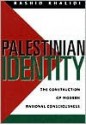 Palestinian Identity: The Construction of Modern National Consciousness - Rashid Khalidi