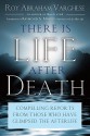 There Is Life After Death: Compelling Reports from Those Who Have Glimpsed the Afterlife - Roy Abraham Varghese, Raymond Moody