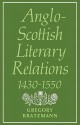 Anglo-Scottish Literary Relations 1430 1550 - Gregory Kratzmann