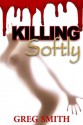 Killing Softly: An Erotic Thriller - Greg Smith