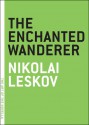 The Enchanted Wanderer - Nikolai Leskov, Ian Dreiblatt