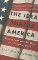 The Idea That Is America: Keeping Faith With Our Values in a Dangerous World - Anne-Marie Slaughter