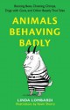 Animals Behaving Badly: Boozing Bees, Cheating Chimps, Dogs with Guns, and Other Beastly True Tales - Linda Lombardi