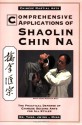 Comprehensive Applications of Shaolin Chin Na: The Practical Defense of Chinese Seizing Arts for All Styles (Qin Na : the Practical Defense of Chinese Seizing Arts for All Martial Arts Styles) - Yang Jwing-Ming, James O'Leary