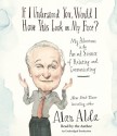 If I Understood You, Would I Have This Look on My Face?: My Adventures in the Art and Science of Relating and Communicating - Alan Alda