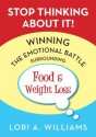 Stop Thinking About It! Winning the Emotional Battle Surrounding Food and Weight Loss - Lori Williams, Elliott