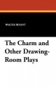 The Charm and Other Drawing-Room Plays - Walter Besant, Walter Pollack