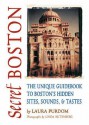 Secret Boston: The Unique Guidebook to Boston's Hidden Sites, Sounds & Tastes - Laura Purdom