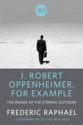 J. Robert Oppenheimer For Example - Frederic Raphael