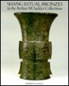 Shang Ritual Bronzes in the Arthur M. Sackler Collections (Ancient Chinese Bronzes-in the Arthur M. Sackler Collections , Vol 1) - Robert W. Bagley, Arthur M Sackler Museum