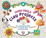 Super Simple Clay Projects: Fun and Easy-To-Make Crafts for Kids - Karen Latchana Kenney