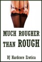 Much Rougher than Rough: Ten Rough Sex Erotica Stories - Sheena Stone, Jael Long, Paige Jamey, Brooke Weldon, Allysin Range, Alice Farney