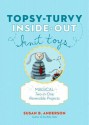 Topsy-Turvy Inside-Out Knit Toys: Magical Two-In-One Reversible Projects - Susan B. Anderson