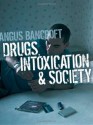 Drugs, Intoxication and Society - Angus Bancroft