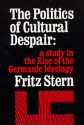 The Politics of Cultural Despair: A Study in the Rise of the Germanic Ideology - Fritz Stern