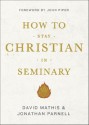 How to Stay Christian in Seminary - Jonathan Parnell, David Mathis, John Piper