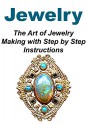 Jewelry: The Art of Jewelry Making with Step by Step Instructions: (Jewelry, Jewelry Book, Jewelry Making, Jewelry Guide, Jewelry Ideas) - Tina Sinan, Rita King