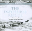 The Impossible Rescue: The True Story of an Amazing Arctic Adventure - Martin W. Sandler