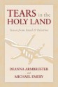 Tears in the Holy Land: Voices from Israel & Palestine - Deanna Armbruster, Michael Emery