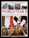 The Illustrated Witness to World War II: A History of the Greatest Conflict the World Has Known, with Eyewitness Accounts and Over 380 Archive Images - Karen Farrington