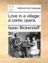 Love in a Village; A Comic Opera - Isaac Bickerstaff